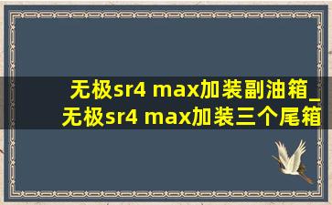 无极sr4 max加装副油箱_无极sr4 max加装三个尾箱